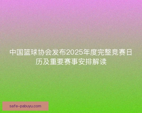 中国篮球协会发布2025年度完整竞赛日历及重要赛事安排解读